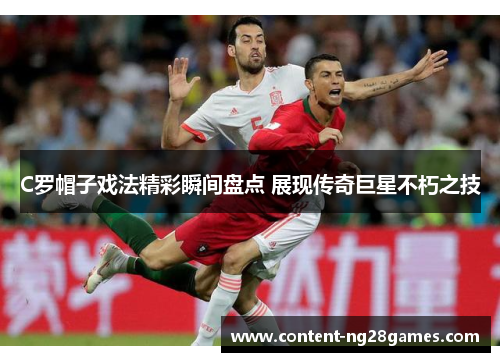 C罗帽子戏法精彩瞬间盘点 展现传奇巨星不朽之技 C罗帽子戏法精彩瞬间盘点 展现传奇巨星不朽之技