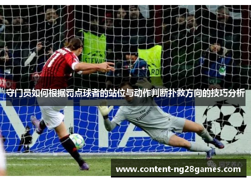 守门员如何根据罚点球者的站位与动作判断扑救方向的技巧分析