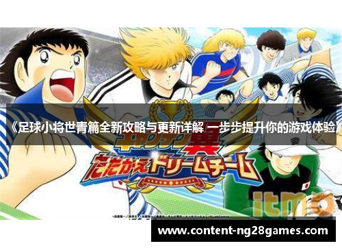 《足球小将世青篇全新攻略与更新详解 一步步提升你的游戏体验》