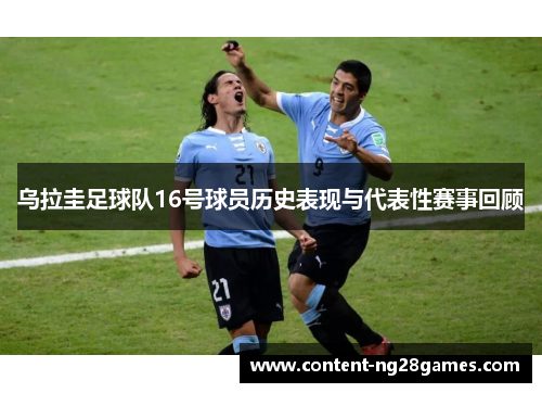 乌拉圭足球队16号球员历史表现与代表性赛事回顾