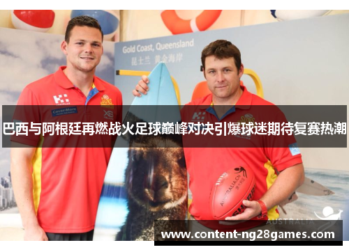 巴西与阿根廷再燃战火足球巅峰对决引爆球迷期待复赛热潮