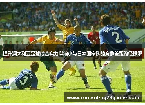 提升澳大利亚足球综合实力以缩小与日本国家队的竞争差距路径探索