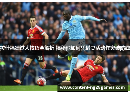 拉什福德过人技巧全解析 揭秘他如何凭借灵活动作突破防线 拉什福德过人技巧全解析 揭秘他如何凭借灵活动作突破防线