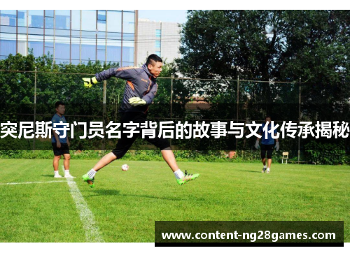 突尼斯守门员名字背后的故事与文化传承揭秘