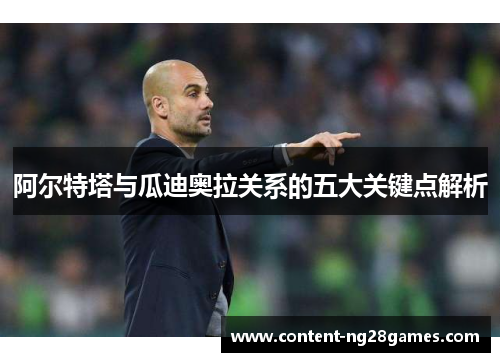 阿尔特塔与瓜迪奥拉关系的五大关键点解析 阿尔特塔与瓜迪奥拉关系的五大关键点解析