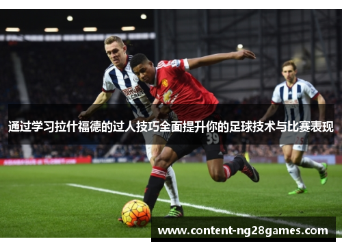 通过学习拉什福德的过人技巧全面提升你的足球技术与比赛表现 通过学习拉什福德的过人技巧全面提升你的足球技术与比赛表现