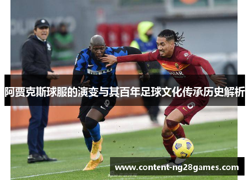 阿贾克斯球服的演变与其百年足球文化传承历史解析 阿贾克斯球服的演变与其百年足球文化传承历史解析