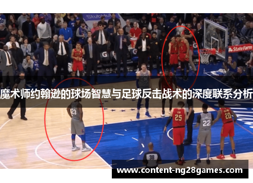 魔术师约翰逊的球场智慧与足球反击战术的深度联系分析 魔术师约翰逊的球场智慧与足球反击战术的深度联系分析