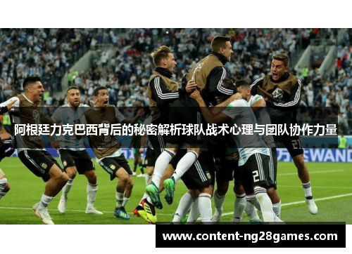 阿根廷力克巴西背后的秘密解析球队战术心理与团队协作力量 阿根廷力克巴西背后的秘密解析球队战术心理与团队协作力量