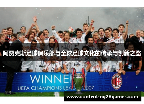 阿贾克斯足球俱乐部与全球足球文化的传承与创新之路 阿贾克斯足球俱乐部与全球足球文化的传承与创新之路