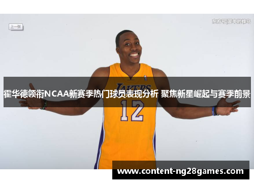 霍华德领衔NCAA新赛季热门球员表现分析 聚焦新星崛起与赛季前景 霍华德领衔NCAA新赛季热门球员表现分析 聚焦新星崛起与赛季前景