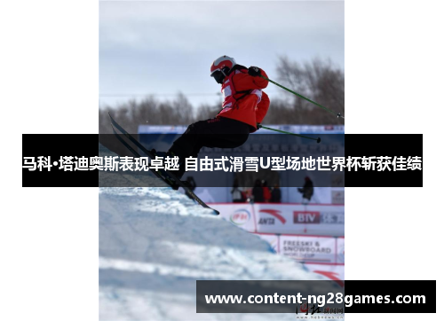 马科·塔迪奥斯表现卓越 自由式滑雪U型场地世界杯斩获佳绩 马科·塔迪奥斯表现卓越 自由式滑雪U型场地世界杯斩获佳绩
