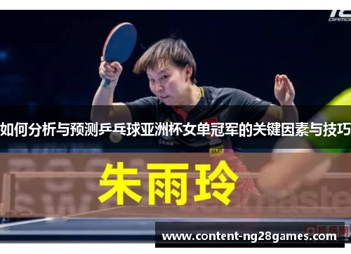 如何分析与预测乒乓球亚洲杯女单冠军的关键因素与技巧 如何分析与预测乒乓球亚洲杯女单冠军的关键因素与技巧