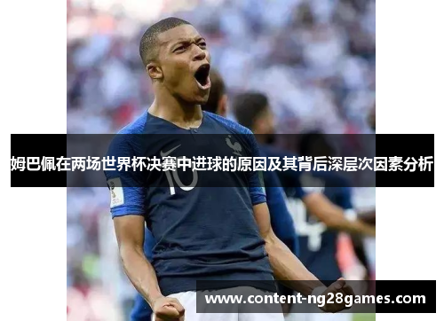 姆巴佩在两场世界杯决赛中进球的原因及其背后深层次因素分析