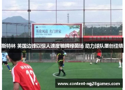 斯特林 英国边锋以惊人速度驰骋绿茵场 助力球队屡创佳绩