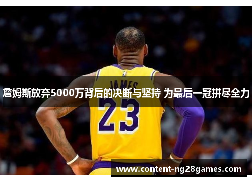 詹姆斯放弃5000万背后的决断与坚持 为最后一冠拼尽全力